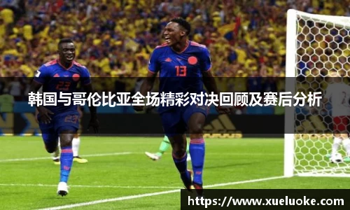 韩国与哥伦比亚全场精彩对决回顾及赛后分析