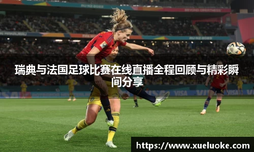 瑞典与法国足球比赛在线直播全程回顾与精彩瞬间分享
