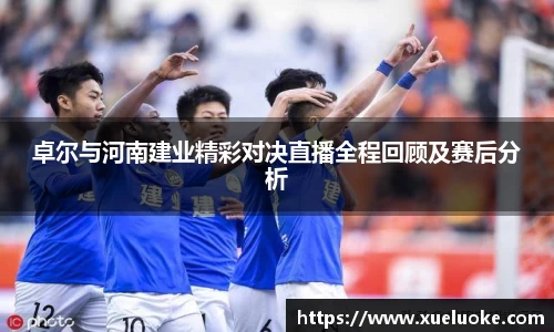卓尔与河南建业精彩对决直播全程回顾及赛后分析