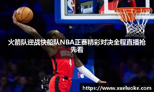 火箭队迎战快船队NBA正赛精彩对决全程直播抢先看